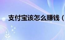 支付宝该怎么赚钱（支付宝怎么赚钱啊）
