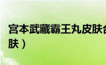 宫本武藏霸王丸皮肤台词（宫本武藏霸王丸皮肤）