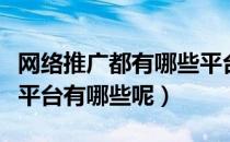 网络推广都有哪些平台（大家常用的网络推广平台有哪些呢）
