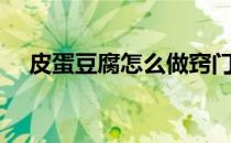 皮蛋豆腐怎么做窍门（皮蛋豆腐怎么做）