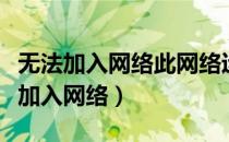 无法加入网络此网络运行的无线局域网（无法加入网络）