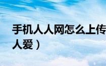 手机人人网怎么上传照片（手机上传视频 人人爱）