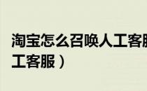 淘宝怎么召唤人工客服聊天（淘宝怎么召唤人工客服）