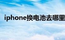 iphone换电池去哪里换（iphone 换电池）