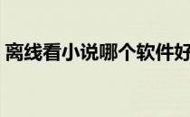 离线看小说哪个软件好（看小说哪个软件好）