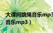 大课间跳绳音乐mp3 上海小学（大课间跳绳音乐mp3）