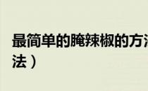 最简单的腌辣椒的方法（辣椒腌制最简单的方法）