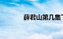 薛君山第几集下线（薛君山）