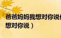 爸爸妈妈我想对你说作文300字（爸爸妈妈我想对你说）