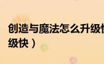 创造与魔法怎么升级快点（创造与魔法怎么升级快）