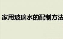 家用玻璃水的配制方法（玻璃水的配制方法）