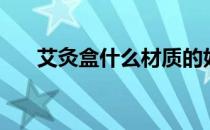 艾灸盒什么材质的好（艾炙盒哪种好）