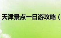 天津景点一日游攻略（天津一日游经典路线）