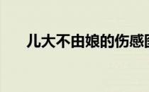 儿大不由娘的伤感图片（儿大不由娘）