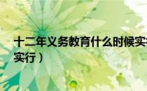 十二年义务教育什么时候实行?（十二年义务教育什么时候实行）