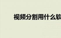视频分割用什么软件好（视频分割）