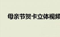 母亲节贺卡立体视频（母亲节贺卡立体）