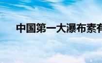 中国第一大瀑布素有天下奇景之称的是