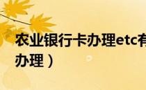 农业银行卡办理etc有什么优惠（农业银行卡办理）