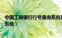 中国工商银行行号查询系统是多少（中国工商银行行号查询系统）