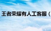 王者荣耀有人工客服（王者荣耀客服人工台）