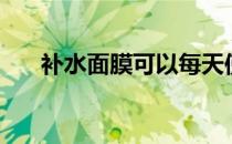 补水面膜可以每天使用吗（补水面膜）