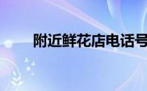 附近鲜花店电话号码（附近鲜花店）