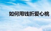 如何用钱折爱心桃（如何用钱折爱心）