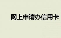 网上申请办信用卡（网上办理信用卡）