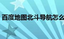 百度地图北斗导航怎么用（北斗导航怎么用）