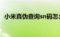 小米真伪查询sn码怎么输（小米真伪查询）