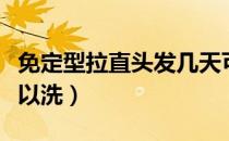 免定型拉直头发几天可以洗（拉直头发几天可以洗）
