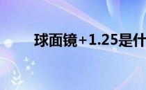 球面镜+1.25是什么意思（球面镜）