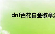 dnf百花白金徽章选什么（dnf百花）