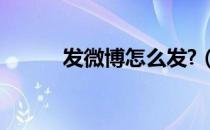发微博怎么发?（发微博怎么发）