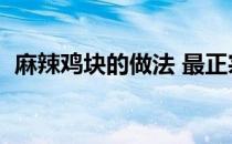麻辣鸡块的做法 最正宗的做法（麻辣鸡块）