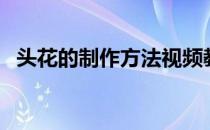 头花的制作方法视频教程（头花制作教程）