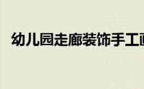 幼儿园走廊装饰手工画（幼儿园走廊装饰）