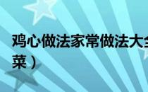 鸡心做法家常做法大全（鸡心的做法大全家常菜）