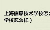 上海信息技术学校怎么样好吗（上海信息技术学校怎么样）