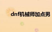 dnf机械师加点男（dnf机械师加点）