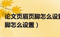 论文页眉页脚怎么设置从当前页（论文页眉页脚怎么设置）