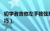 初学者吉他左手按弦技巧（弹吉他左手按弦技巧）