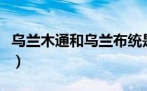 乌兰木通和乌兰布统是一个地方吗（乌兰木通）