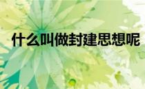 什么叫做封建思想呢（什么叫做封建思想）