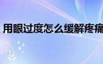 用眼过度怎么缓解疼痛（用眼过度怎么缓解）