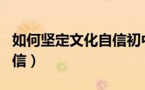 如何坚定文化自信初中知识（如何坚定文化自信）