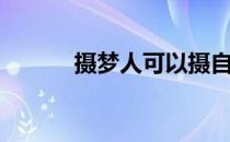 摄梦人可以摄自己吗（摄梦人）