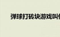 弹球打砖块游戏叫什么（弹球打砖块）