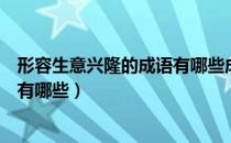 形容生意兴隆的成语有哪些成语大全（形容生意兴隆的成语有哪些）